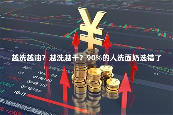 越洗越油？越洗越干？90%的人洗面奶选错了