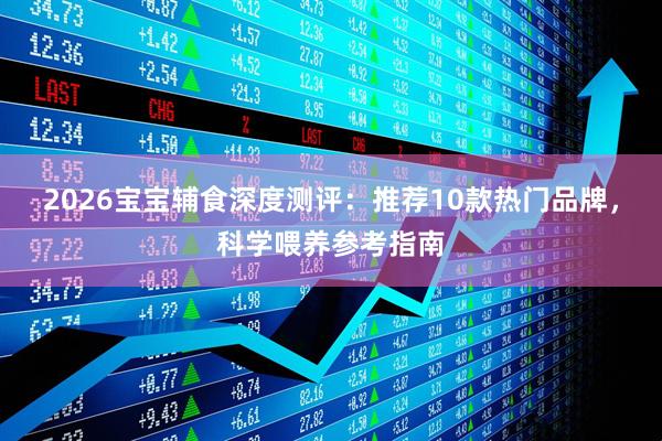 2026宝宝辅食深度测评：推荐10款热门品牌，科学喂养参考指南