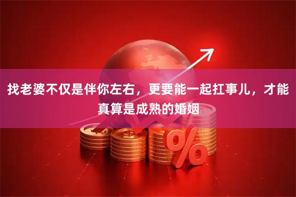 找老婆不仅是伴你左右，更要能一起扛事儿，才能真算是成熟的婚姻