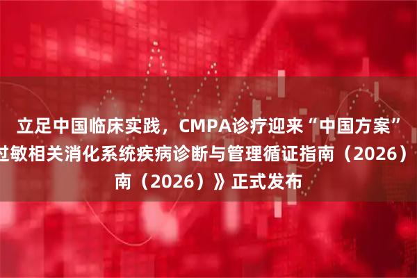 立足中国临床实践，CMPA诊疗迎来“中国方案”——《食物过敏相关消化系统疾病诊断与管理循证指南（2026）》正式发布